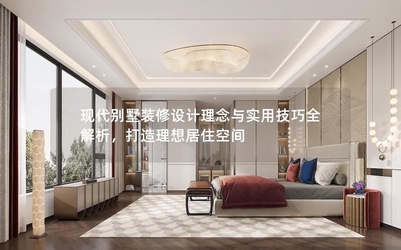 現(xiàn)代別墅裝修設(shè)計理念與實用技巧全解析，打造理想居住空間